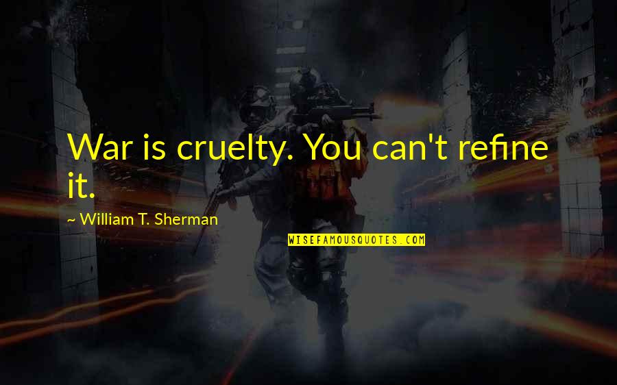 Cruelty Of Humanity Quotes By William T. Sherman: War is cruelty. You can't refine it.