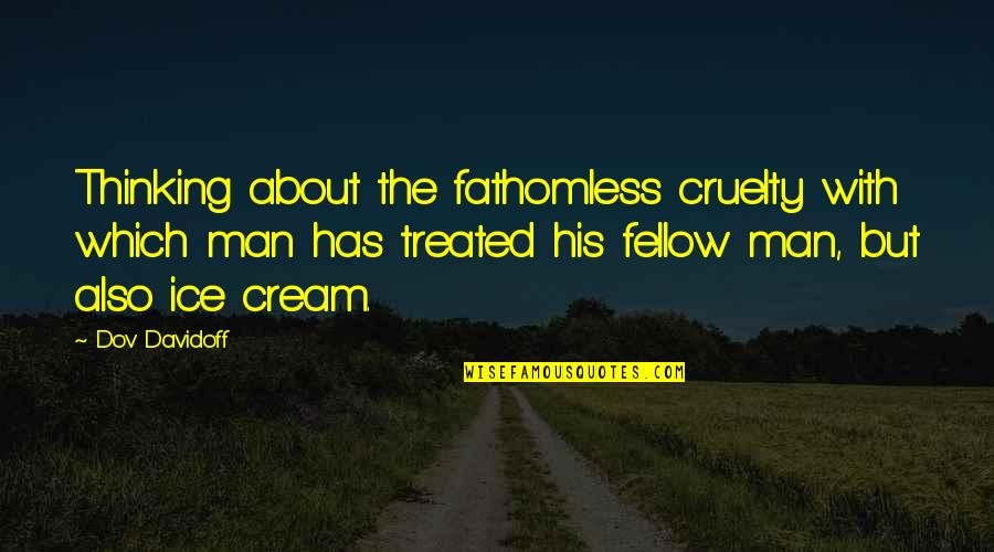 Cruelty Of Man Quotes By Dov Davidoff: Thinking about the fathomless cruelty with which man