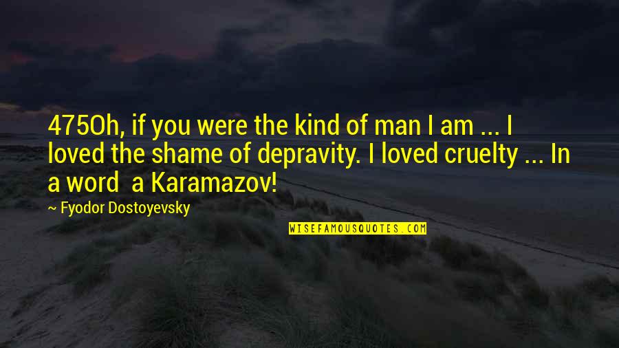 Cruelty Of Man Quotes By Fyodor Dostoyevsky: 475Oh, if you were the kind of man