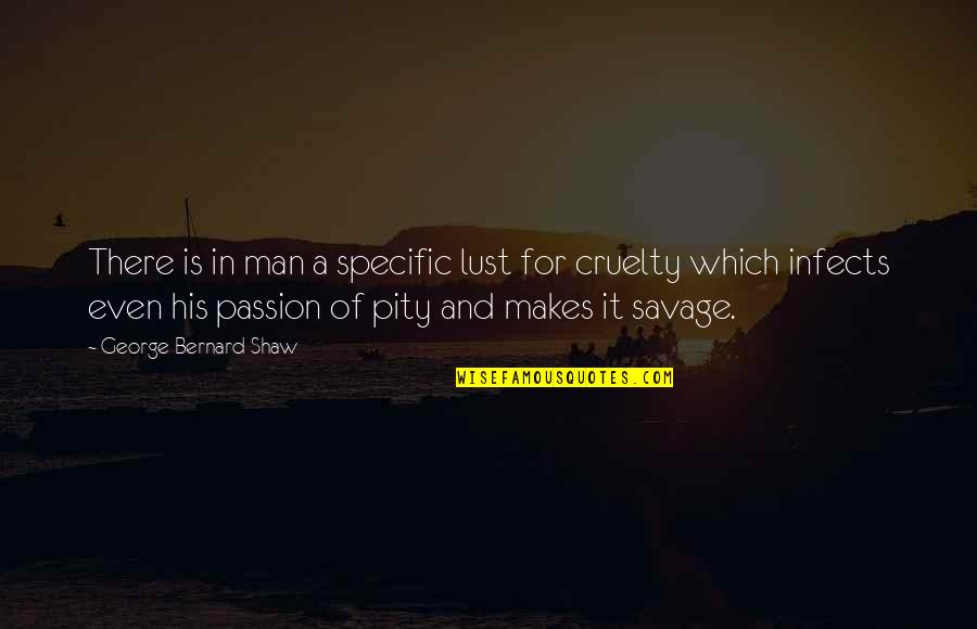 Cruelty Of Man Quotes By George Bernard Shaw: There is in man a specific lust for