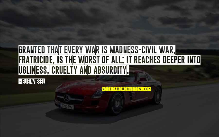 Cruelty Of War Quotes By Elie Wiesel: Granted that every war is madness-civil war, fratricide,