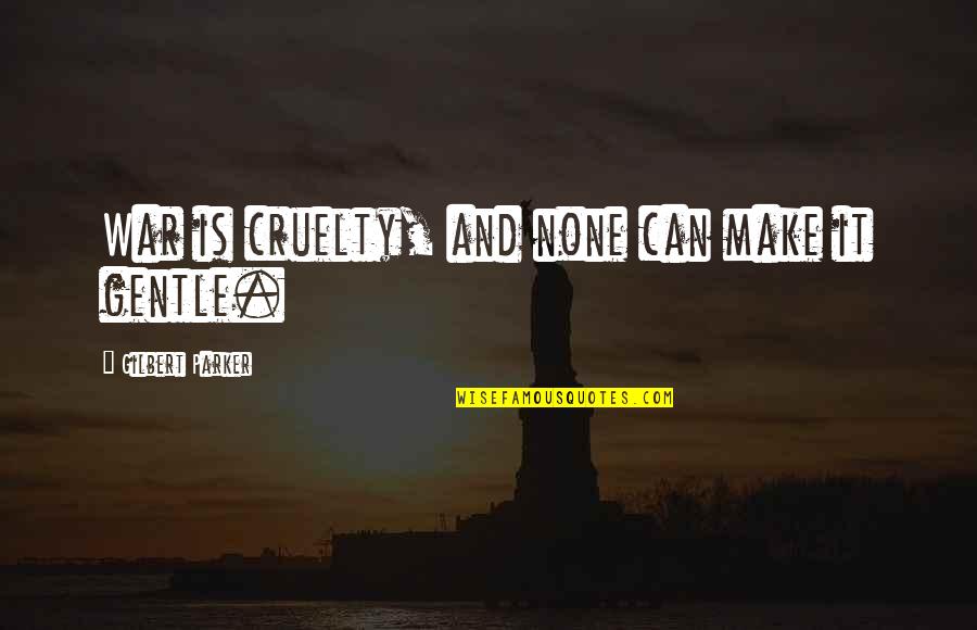 Cruelty Of War Quotes By Gilbert Parker: War is cruelty, and none can make it