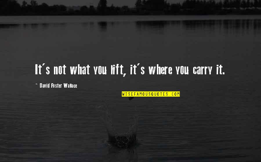 Cruely Quotes By David Foster Wallace: It's not what you lift, it's where you Cruely Quotes By David Foster Wallace: It's not what you lift, it's where you