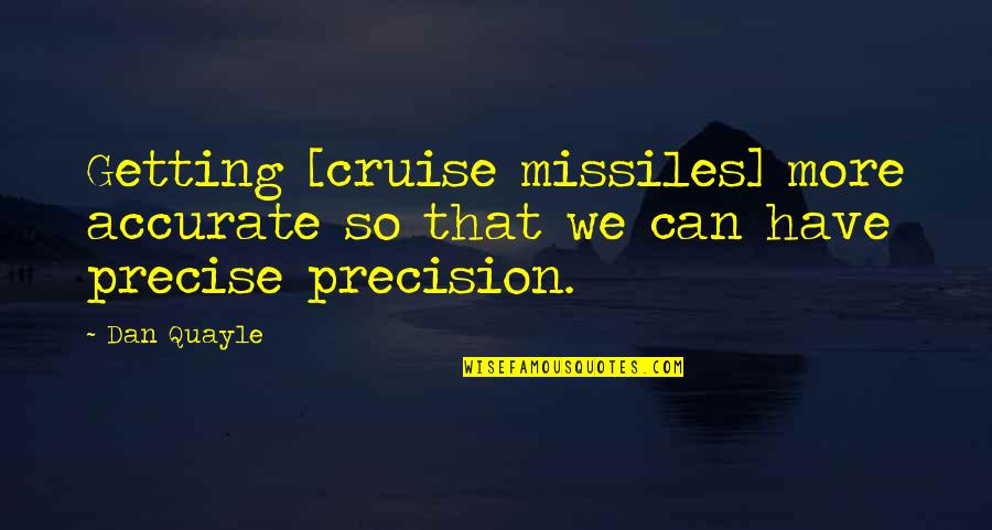 Cruise'n Quotes By Dan Quayle: Getting [cruise missiles] more accurate so that we