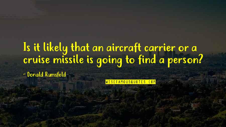 Cruise'n Quotes By Donald Rumsfeld: Is it likely that an aircraft carrier or