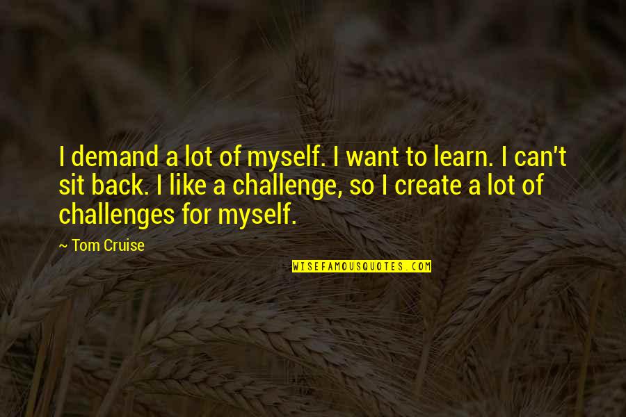 Cruise'n Quotes By Tom Cruise: I demand a lot of myself. I want