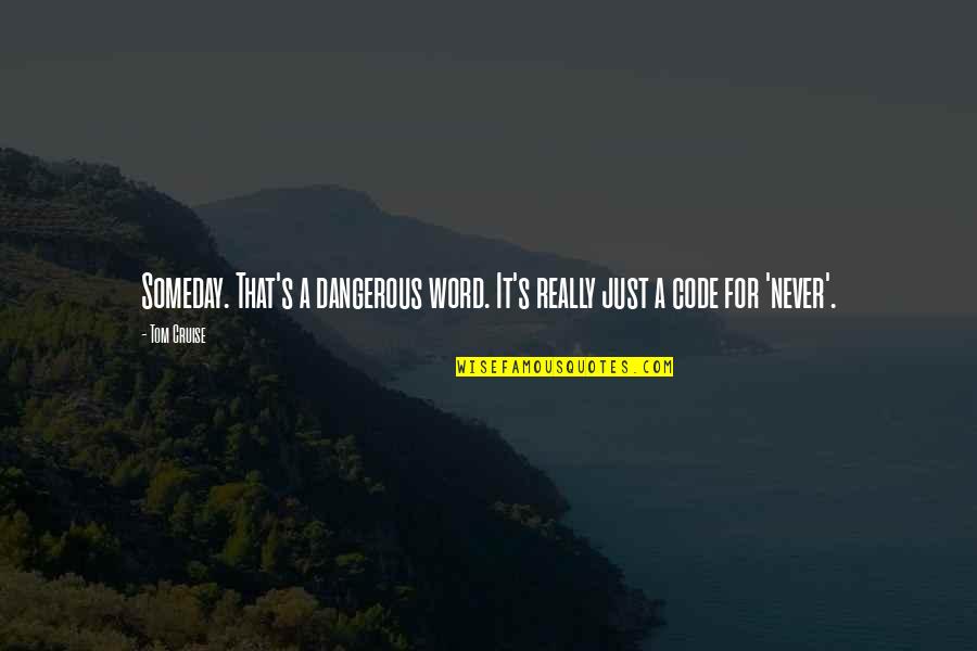 Cruise'n Quotes By Tom Cruise: Someday. That's a dangerous word. It's really just
