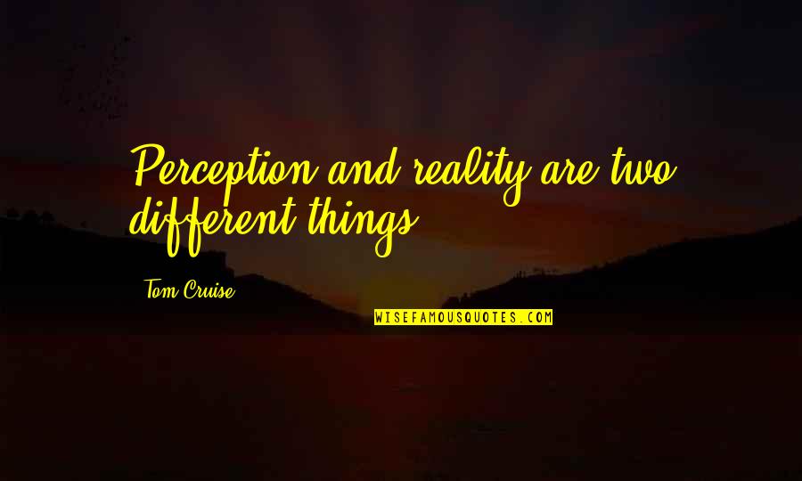 Cruise'n Quotes By Tom Cruise: Perception and reality are two different things.