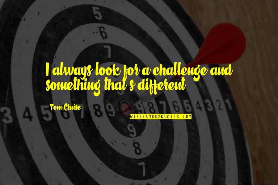 Cruise'n Quotes By Tom Cruise: I always look for a challenge and something