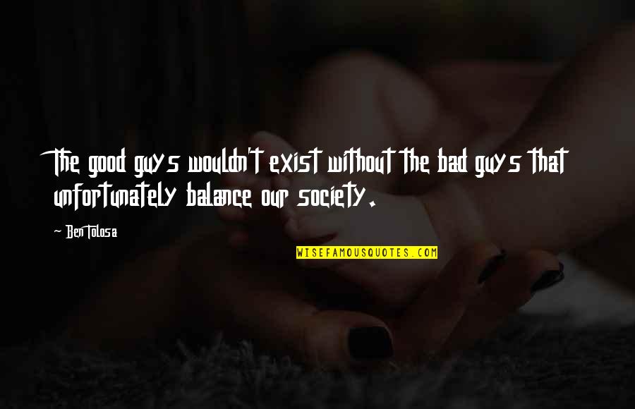 Cruisers Yachts Quotes By Ben Tolosa: The good guys wouldn't exist without the bad Cruisers Yachts Quotes By Ben Tolosa: The good guys wouldn't exist without the bad