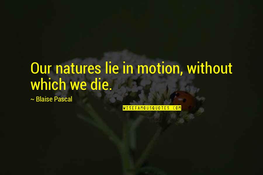 Crujera Quotes By Blaise Pascal: Our natures lie in motion, without which we