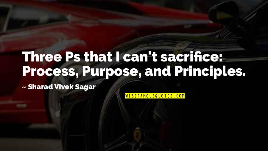 Crujera Quotes By Sharad Vivek Sagar: Three Ps that I can't sacrifice: Process, Purpose,