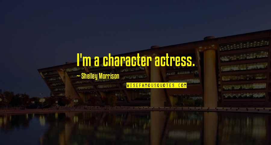 Crule Life Quotes By Shelley Morrison: I'm a character actress. Crule Life Quotes By Shelley Morrison: I'm a character actress.