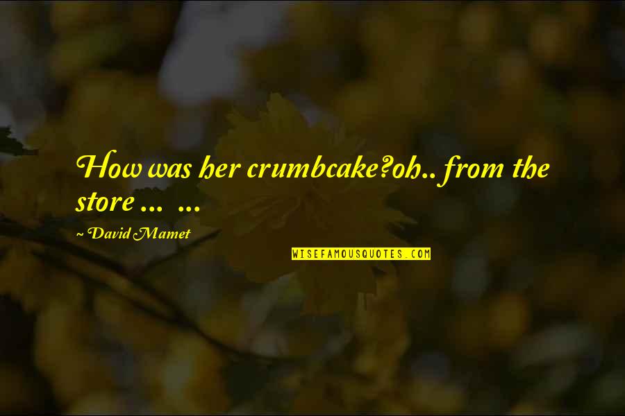 Crumbcake Quotes By David Mamet: How was her crumbcake?oh.. from the store ...