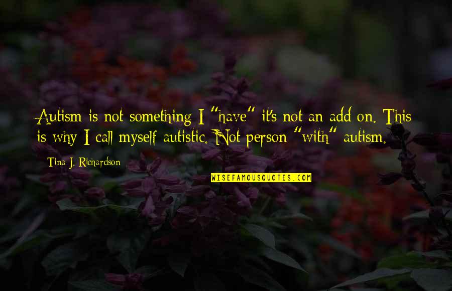 Crumble Down Quotes By Tina J. Richardson: Autism is not something I "have" it's not