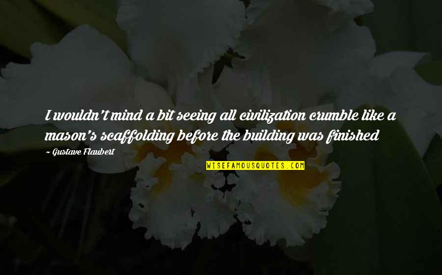 Crumble Quotes By Gustave Flaubert: I wouldn't mind a bit seeing all civilization