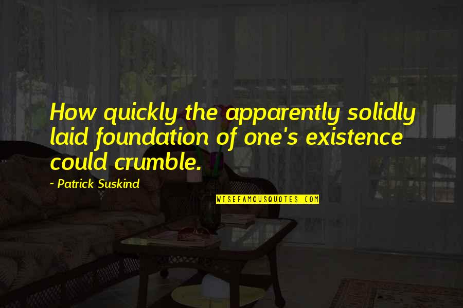 Crumble Quotes By Patrick Suskind: How quickly the apparently solidly laid foundation of