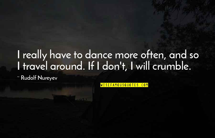 Crumble Quotes By Rudolf Nureyev: I really have to dance more often, and