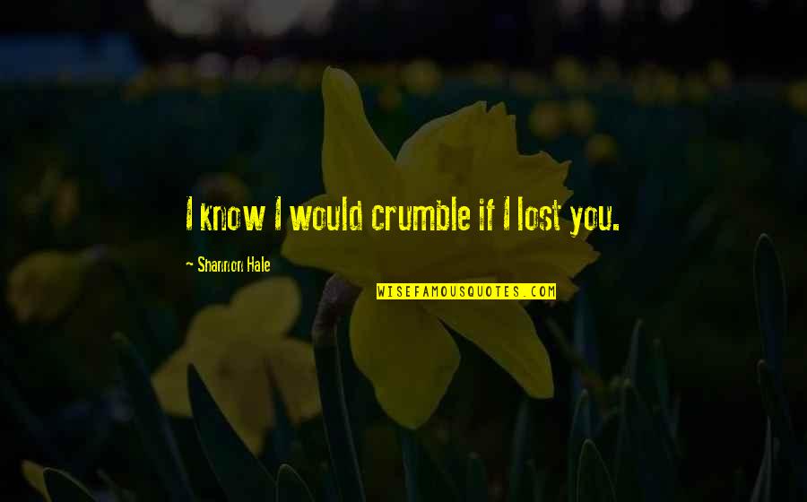 Crumble Quotes By Shannon Hale: I know I would crumble if I lost