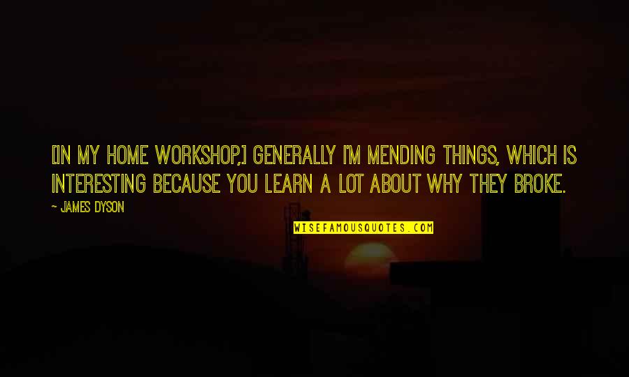 Crumble Related Quotes By James Dyson: [In my home workshop,] generally I'm mending things,