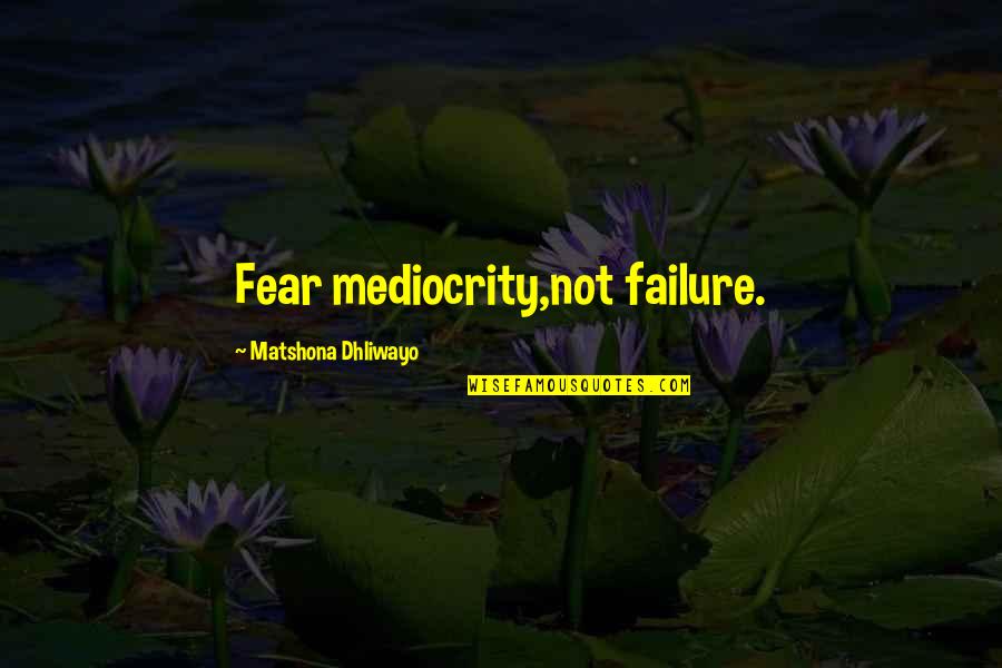 Crumbled Goat Quotes By Matshona Dhliwayo: Fear mediocrity,not failure. Crumbled Goat Quotes By Matshona Dhliwayo: Fear mediocrity,not failure.