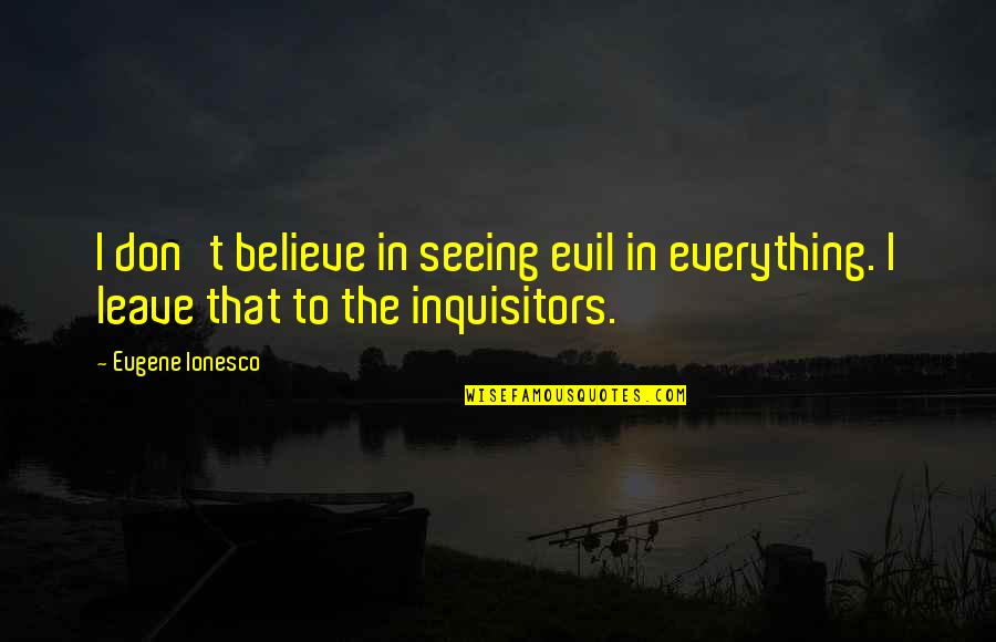 Crumbled Sausage Quotes By Eugene Ionesco: I don't believe in seeing evil in everything.