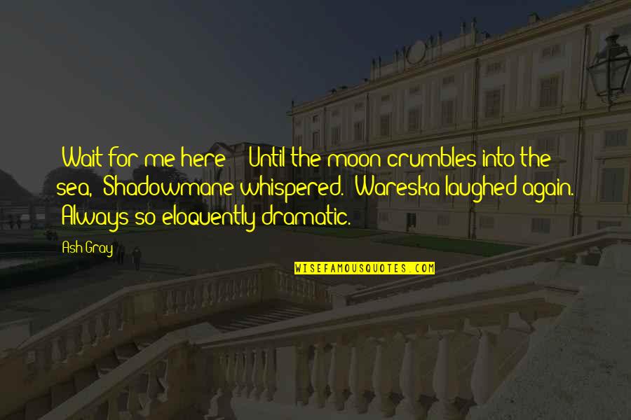 Crumbles Quotes By Ash Gray: :Wait for me here?: :Until the moon crumbles