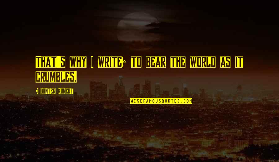 Crumbles Quotes By Gunter Kunert: That's why I write; to bear the world