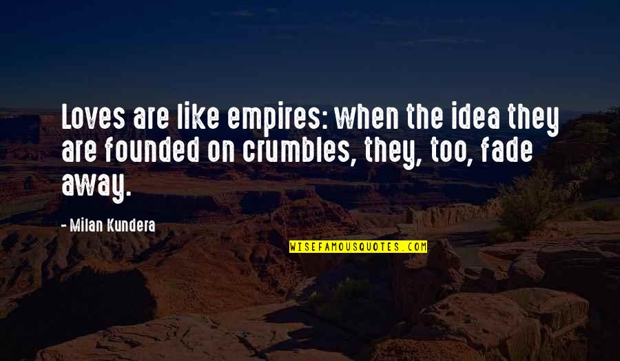 Crumbles Quotes By Milan Kundera: Loves are like empires: when the idea they