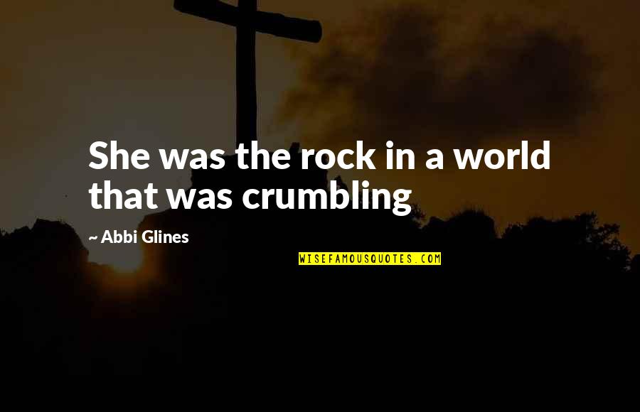 Crumbling Quotes By Abbi Glines: She was the rock in a world that