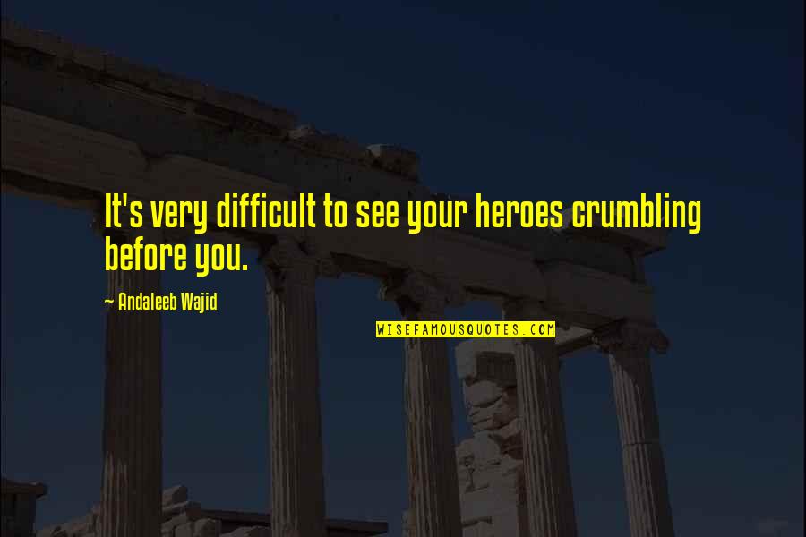 Crumbling Quotes By Andaleeb Wajid: It's very difficult to see your heroes crumbling
