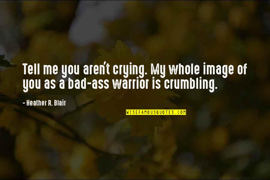 Crumbling Quotes By Heather R. Blair: Tell me you aren't crying. My whole image