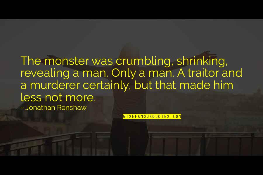 Crumbling Quotes By Jonathan Renshaw: The monster was crumbling, shrinking, revealing a man. Crumbling Quotes By Jonathan Renshaw: The monster was crumbling, shrinking, revealing a man.