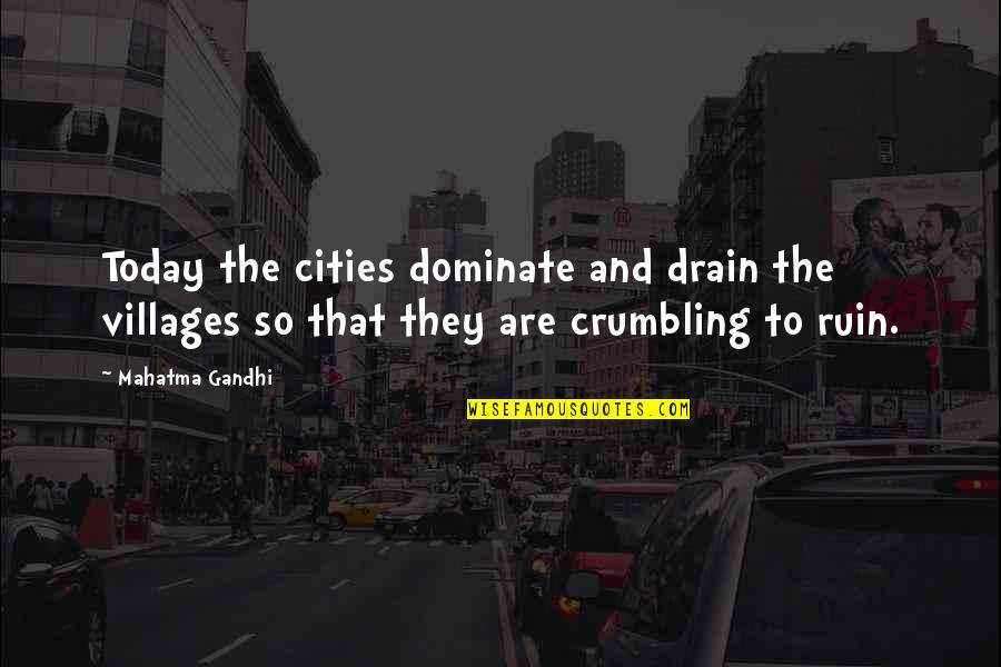 Crumbling Quotes By Mahatma Gandhi: Today the cities dominate and drain the villages