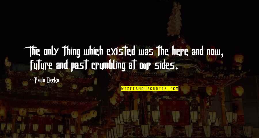 Crumbling Quotes By Paula Becka: The only thing which existed was the here Crumbling Quotes By Paula Becka: The only thing which existed was the here