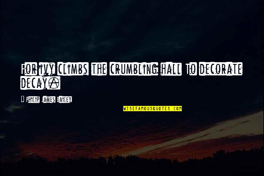 Crumbling Quotes By Philip James Bailey: For ivy climbs the crumbling hall To decorate