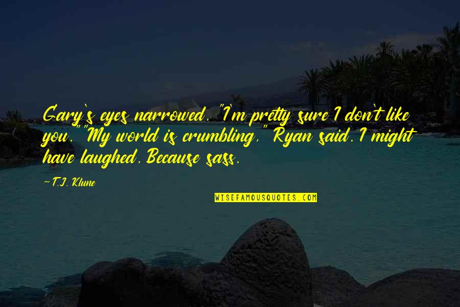 Crumbling Quotes By T.J. Klune: Gary's eyes narrowed. "I'm pretty sure I don't Crumbling Quotes By T.J. Klune: Gary's eyes narrowed. "I'm pretty sure I don't