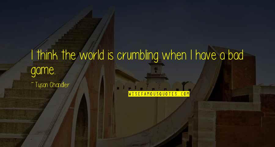 Crumbling Quotes By Tyson Chandler: I think the world is crumbling when I Crumbling Quotes By Tyson Chandler: I think the world is crumbling when I