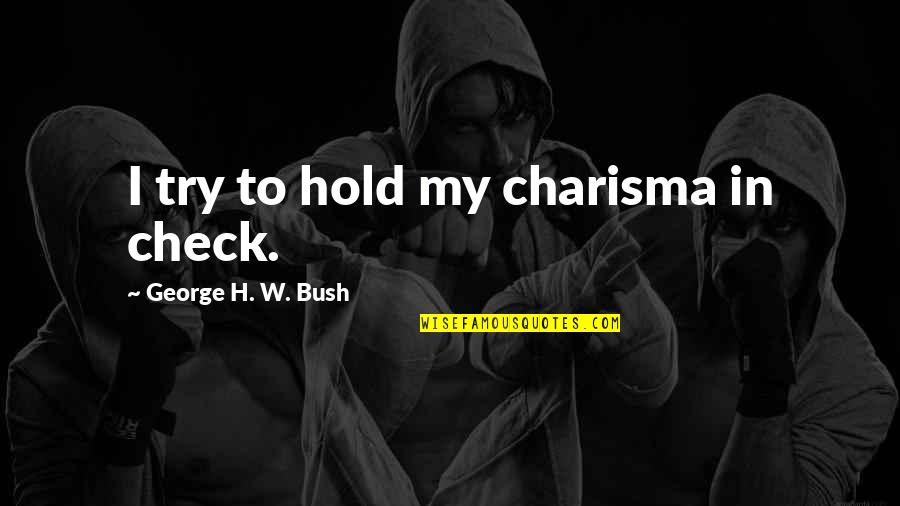 Crumley And Associates Quotes By George H. W. Bush: I try to hold my charisma in check. Crumley And Associates Quotes By George H. W. Bush: I try to hold my charisma in check.