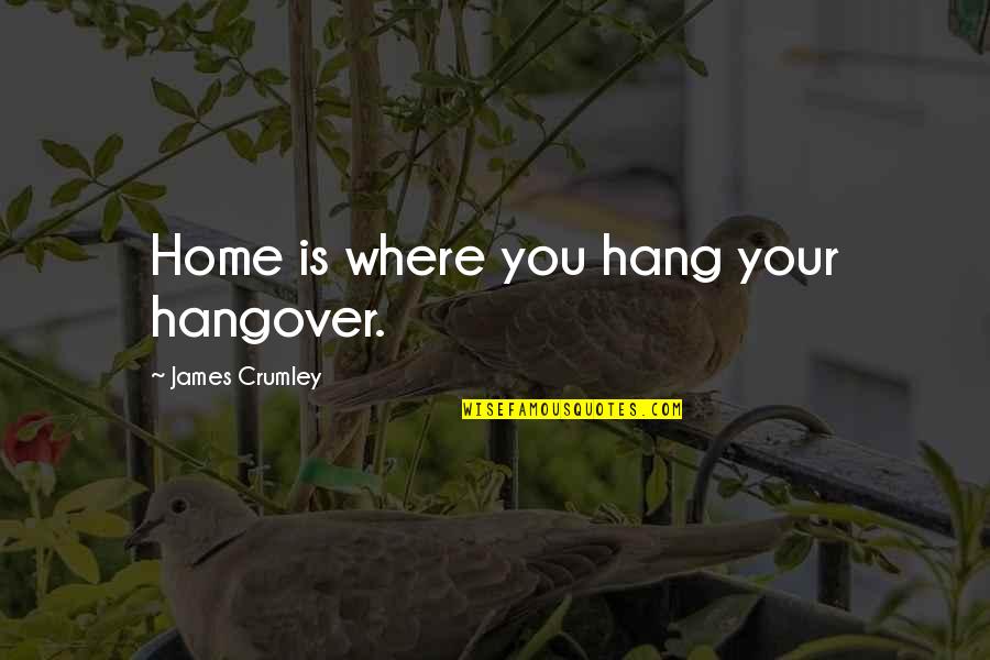 Crumley Quotes By James Crumley: Home is where you hang your hangover.