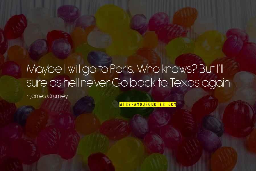 Crumley's Quotes By James Crumley: Maybe I will go to Paris. Who knows? Crumley's Quotes By James Crumley: Maybe I will go to Paris. Who knows?