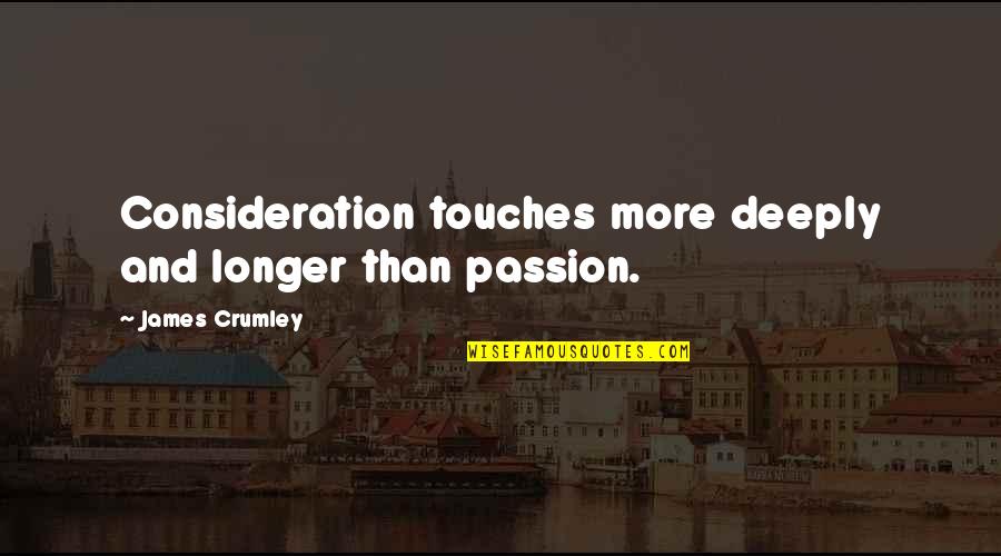 Crumley's Quotes By James Crumley: Consideration touches more deeply and longer than passion. Crumley's Quotes By James Crumley: Consideration touches more deeply and longer than passion.