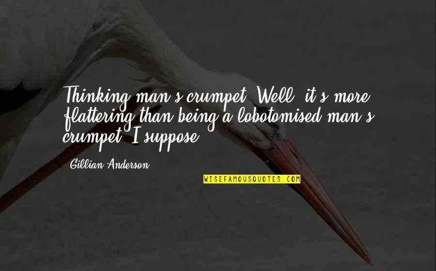 Crumpet Quotes By Gillian Anderson: Thinking man's crumpet? Well, it's more flattering than Crumpet Quotes By Gillian Anderson: Thinking man's crumpet? Well, it's more flattering than