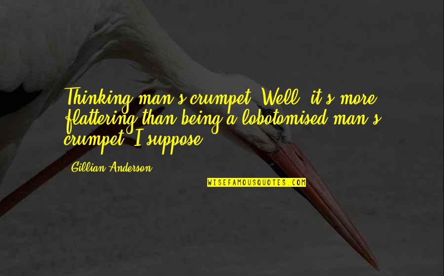 Crumpets Quotes By Gillian Anderson: Thinking man's crumpet? Well, it's more flattering than Crumpets Quotes By Gillian Anderson: Thinking man's crumpet? Well, it's more flattering than
