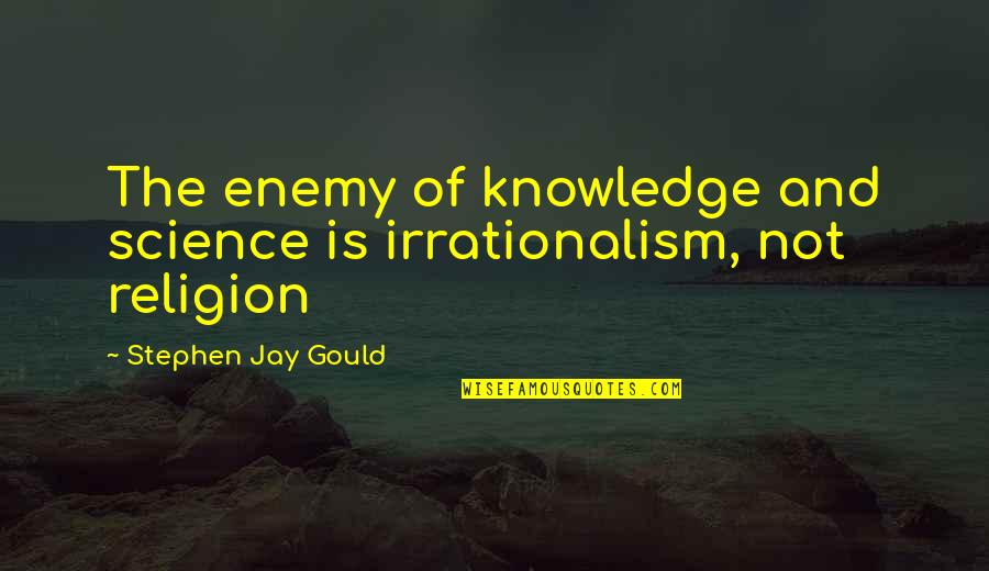 Crumpled Orchid Quotes By Stephen Jay Gould: The enemy of knowledge and science is irrationalism,