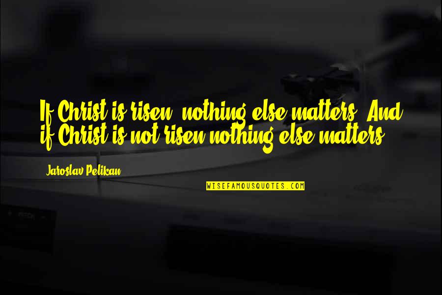 Crumpled Paper Quotes By Jaroslav Pelikan: If Christ is risen, nothing else matters. And