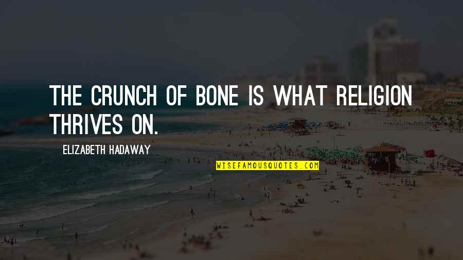 Crunch Quotes By Elizabeth Hadaway: The crunch of bone is what religion thrives Crunch Quotes By Elizabeth Hadaway: The crunch of bone is what religion thrives