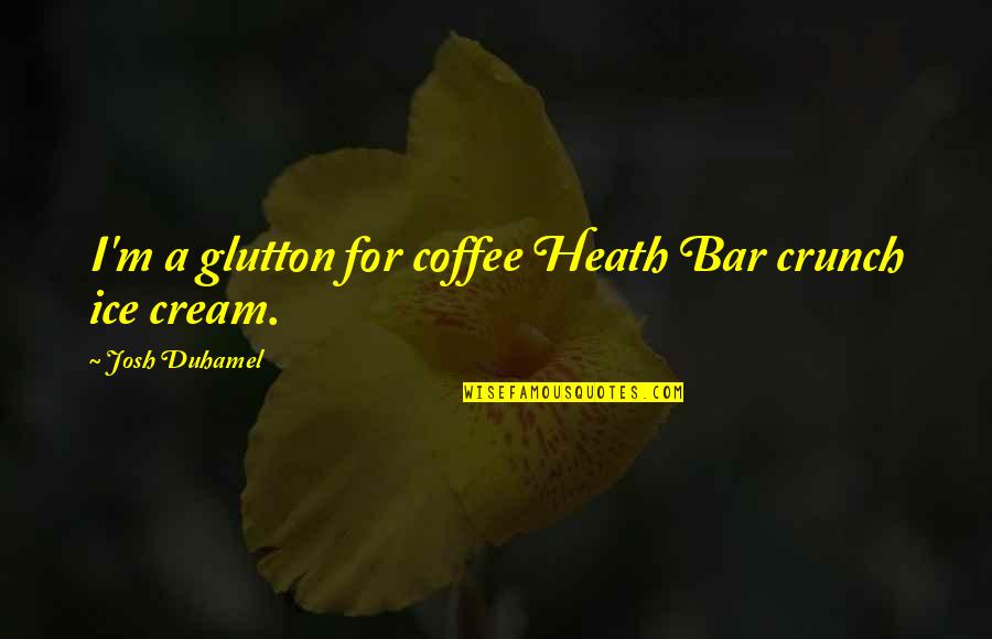 Crunch Quotes By Josh Duhamel: I'm a glutton for coffee Heath Bar crunch Crunch Quotes By Josh Duhamel: I'm a glutton for coffee Heath Bar crunch