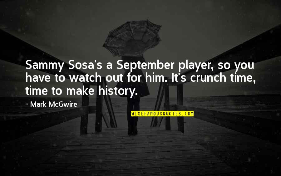 Crunch Quotes By Mark McGwire: Sammy Sosa's a September player, so you have Crunch Quotes By Mark McGwire: Sammy Sosa's a September player, so you have