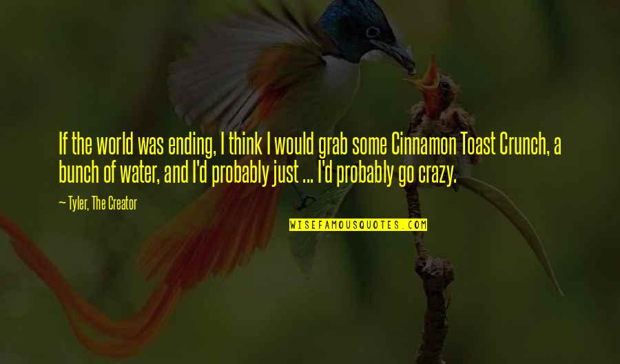 Crunch Quotes By Tyler, The Creator: If the world was ending, I think I Crunch Quotes By Tyler, The Creator: If the world was ending, I think I